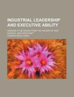 Industrial Leadership And Executive Abil di Edward David Jones edito da Rarebooksclub.com