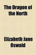 The Dragon Of The North di Elizabeth Jane Oswald edito da General Books