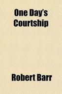 One Day's Courtship di Robert Barr edito da General Books