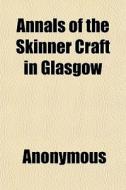 Annals Of The Skinner Craft In Glasgow di Anonymous, Books Group edito da General Books