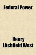 Federal Power di Henry Litchfield West edito da General Books Llc