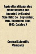 Agricultural Apparatus Manufactured And di Central Scientific Company edito da General Books