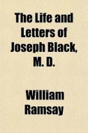 The Life And Letters Of Joseph Black, M. di William Ramsay edito da General Books