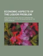 Economic Aspects Of The Liquor Problem di John Koren edito da General Books Llc