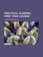 Practical Algebra, First Year Course di Joseph Victor Collins edito da General Books Llc