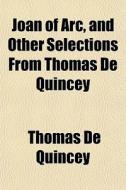 Joan Of Arc, And Other Selections From T di Thomas de Quincey edito da General Books