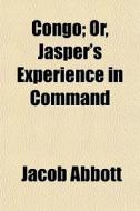 Congo; Or, Jasper's Experience In Comman di Jacob Abbott edito da General Books