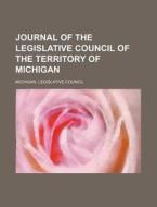 Journal Of The Legislative Council Of The Territory Of Michigan di Michigan Legislative Council edito da General Books Llc