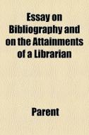 Essay On Bibliography And On The Attainments Of A Librarian di Parent edito da General Books Llc