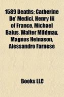 1589 Deaths: Catherine De' Medici, Henry Iii Of France, Michael Baius, Walter Mildmay, Magnus Heinason, Alessandro Farnese di Source Wikipedia edito da Books Llc