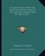 A Guide to the Principal Gold and Silver Coins of the Ancients from Circa BC 700 to Ad 1 di Barclay V. Head edito da Kessinger Publishing