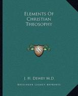 Elements of Christian Theosophy di J. H. Dewey M. D. edito da Kessinger Publishing