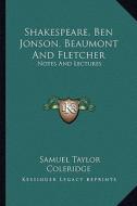 Shakespeare, Ben Jonson, Beaumont and Fletcher: Notes and Lectures di Samuel Taylor Coleridge edito da Kessinger Publishing