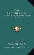 The English Abbey: Its Life and Work in the Middle Ages di F. H. Crossley edito da Kessinger Publishing