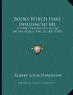 Books Which Have Influenced Me: A Paper Contributed to the British Weekly, May 13, 1887 (1905) di Robert Louis Stevenson edito da Kessinger Publishing