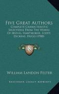 Five Great Authors: Complete Characteristic Selections from the Works of Irving, Hawthorne, Scott, Dickens, Hugo (1900) edito da Kessinger Publishing