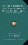 Sketches, Historical and Descriptive of Noted Maine Horses: Past and Present (1874) di John Wallace Thompson edito da Kessinger Publishing
