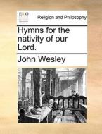 Hymns For The Nativity Of Our Lord di John Wesley edito da Gale Ecco, Print Editions