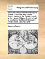 Sermons Translated From The Original French Of The Late Rev. James Saurin, Pastor Of The French Church At The Hague. Volume Ii. On The Truth Of Revela di Jacques Saurin edito da Gale Ecco, Print Editions