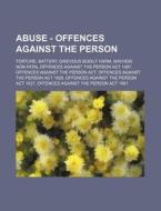 Abuse - Offences Against The Person: Torture, Battery, Grievous Bodily Harm, Mayhem, Non-fatal Offences Against The Person Act 1997, Offences Against di Source Wikia edito da Books Llc, Wiki Series