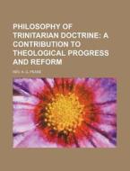 Philosophy of Trinitarian Doctrine; A Contribution to Theological Progress and Reform di Rev A. G. Pease edito da Rarebooksclub.com