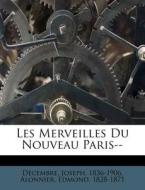 Les Merveilles Du Nouveau Paris-- di Joseph Decembre, Alonnier Edmond 1828-1871 edito da Nabu Press