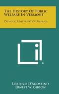 The History of Public Welfare in Vermont: Catholic University of America di Lorenzo D'Agostino edito da Literary Licensing, LLC