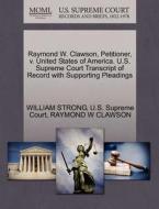 Raymond W. Clawson, Petitioner, V. United States Of America. U.s. Supreme Court Transcript Of Record With Supporting Pleadings di William Strong, Raymond W Clawson edito da Gale, U.s. Supreme Court Records