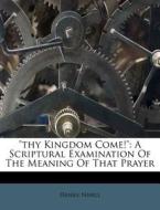 "Thy Kingdom Come!": A Scriptural Examination of the Meaning of That Prayer di Daniel Nihill edito da Nabu Press