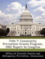 Title V Community Prevention Grants Program, 2002 Report To Congress edito da Bibliogov