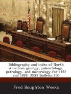 Bibliography And Index Of North American Geology, Paleontology, Petrology, And Mineralogy For 1892 And 1893 di Fred Boughton Weeks edito da Bibliogov