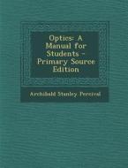 Optics: A Manual for Students di Archibald Stanley Percival edito da Nabu Press