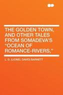 The Golden Town, and Other Tales From Somadeva's "Ocean of Romance-rivers," di L. D. (Lionel David) Barnett edito da HardPress Publishing
