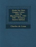 Etude Sur Dom Jacques Coene, ABBE de Marchiennes, 1501-1542 di Charles De Linas edito da Nabu Press