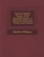 The Great Company, 1667-1871: Being a History of the Honourable Company of Merchants-Adventurers Trading Into Hudson's Bay di Beckles Willson edito da Nabu Press