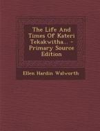 The Life and Times of Kateri Tekakwitha... di Ellen Hardin Walworth edito da Nabu Press