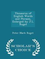 Thesaurus Of English Words And Phrases, Enlarged By J.l. Roget - Scholar's Choice Edition di Peter Mark Roget edito da Scholar's Choice