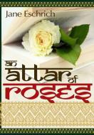 An Attar of Roses di Jane Eschrich edito da Lulu.com