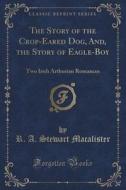 The Story Of The Crop-eared Dog, And, The Story Of Eagle-boy di R a Stewart Macalister edito da Forgotten Books