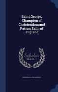 Saint George, Champion Of Christendom And Patron Saint Of England di Elizabeth Oke Gordon edito da Sagwan Press