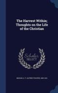 The Harvest Within; Thoughts On The Life Of The Christian di A T 1840-1914 Mahan edito da Sagwan Press
