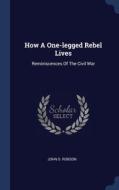 How A One-legged Rebel Lives: Reminiscen di JOHN S. ROBSON edito da Lightning Source Uk Ltd