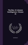The Bee, Or Literary Intelligencer, Volume 16 di Anonymous edito da Palala Press