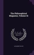 The Philosophical Magazine, Volume 41 di Alexander Tilloch edito da Palala Press