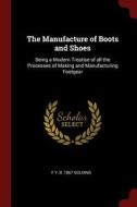The Manufacture of Boots and Shoes: Being a Modern Treatise of All the Processes of Making and Manufacturing Footgear di F. Y. B. Golding edito da CHIZINE PUBN