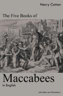The Five Books of Maccabees in English di Henry Cotton edito da Left Of Brain Onboarding Pty Ltd