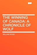 The Winning of Canada di William Wood edito da HardPress Publishing