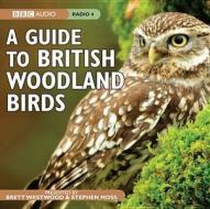 A Guide To British Woodland Birds di Brett Westwood, Stephen Moss edito da Bbc Audio, A Division Of Random House