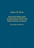 Humanist Biography in Renaissance Italy and Reformation Germany di James M. Weiss edito da Routledge