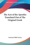 The Acts Of The Apostles Translated Out Of The Original Greek di American Bible Society edito da Kessinger Publishing Co